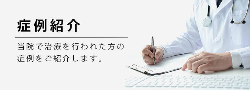 症例紹介 当院で治療を行われた方の症例をご紹介します。